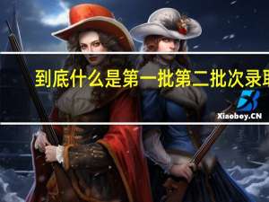 到底什么是第一批第二批次录取