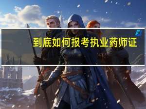 到底如何报考执业药师证