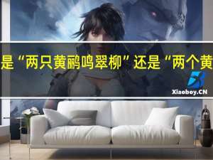 到底是“两只黄鹂鸣翠柳”还是“两个黄鹂鸣翠柳”