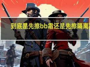 到底是先擦bb霜还是先擦隔离霜