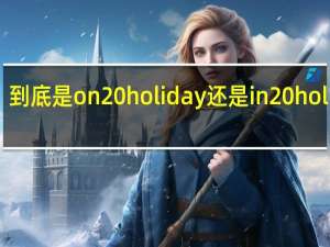 到底是on holiday还是in holiday