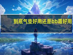 到底气垫好用还是bb霜好用