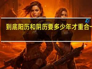 到底阳历和阴历要多少年才重合一次