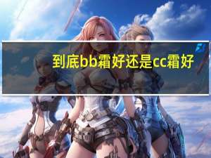到底bb霜好还是cc霜好