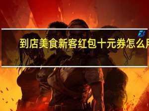 到店美食新客红包十元券怎么用
