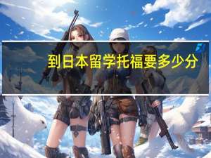 到日本留学托福要多少分