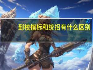 到校指标和统招有什么区别