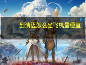 到清迈怎么坐飞机最便宜_深圳去清迈的学生机票