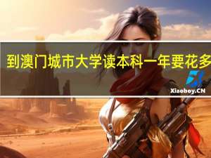 到澳门城市大学读本科一年要花多少钱