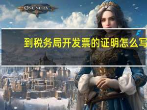 到税务局开发票的证明怎么写
