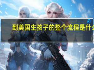到美国生孩子的整个流程是什么