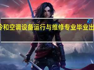 制冷和空调设备运行与维修专业毕业出来干什么