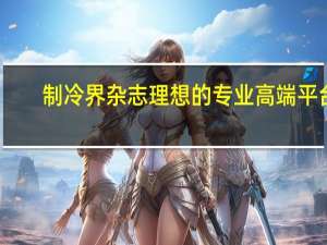 制冷界杂志理想的专业高端平台