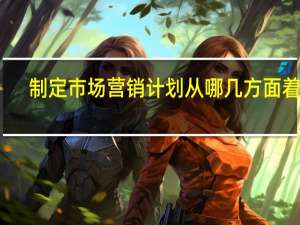 制定市场营销计划从哪几方面着手