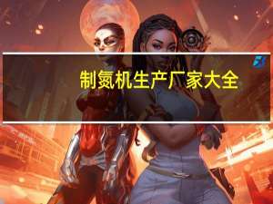 制氮机生产厂家大全（制氮机生产厂）