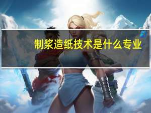 制浆造纸技术是什么专业