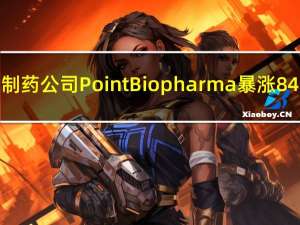 制药公司Point Biopharma暴涨84.44%礼来将以12.50美元/股的现金价格收购该公司