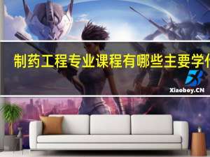 制药工程专业课程有哪些 主要学什么