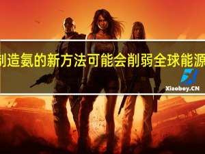 制造氨的新方法可能会削弱全球能源的使用