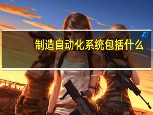 制造自动化系统包括什么