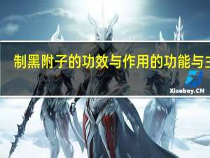 制黑附子的功效与作用的功能与主治（制黑附子的功效与作用）