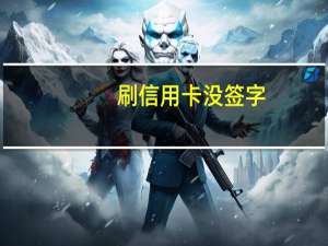刷信用卡没签字（刷信用卡不是本人签字消费有效吗?）