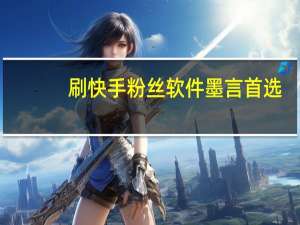 刷快手粉丝软件墨言首选-在线刷空间说说赞网页