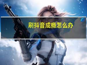 刷抖音成瘾怎么办