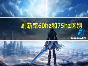刷新率60hz和75hz区别（刷新率75hz还是60hz好）