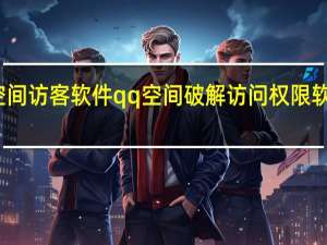 刷空间访客软件 qq空间破解访问权限软件手机版(刷q空间访客网站)