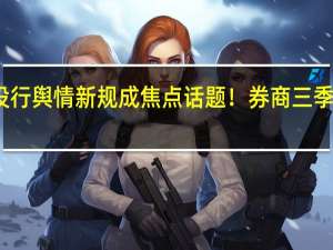 券业并购、投行舆情新规成焦点话题！券商三季度业绩会都说了啥？