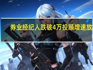 券业经纪人跌破4万 投顾增速放缓