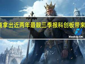 券商拿出近两年最靓三季报 科创板带来业绩增量