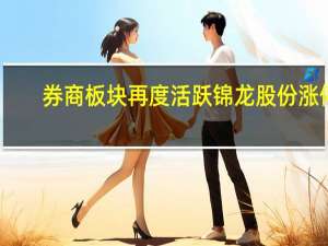 券商板块再度活跃 锦龙股份涨停