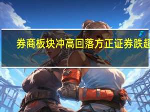 券商板块冲高回落 方正证券跌超6