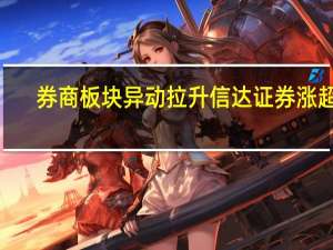 券商板块异动拉升 信达证券涨超8