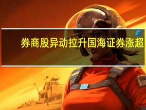 券商股异动拉升 国海证券涨超5%