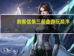 刺客信条三部曲游玩顺序（刺客信条三部曲）