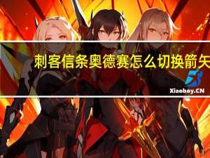 刺客信条奥德赛怎么切换箭矢