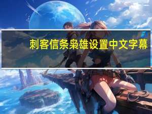 刺客信条枭雄设置中文字幕（刺客信条枭雄怎么设置中文）