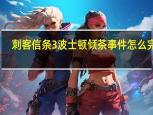 刺客信条3波士顿倾茶事件怎么完成