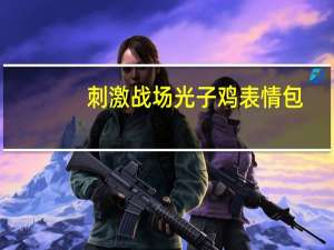 刺激战场光子鸡表情包 +28 完整版（刺激战场光子鸡表情包 +28 完整版功能简介）