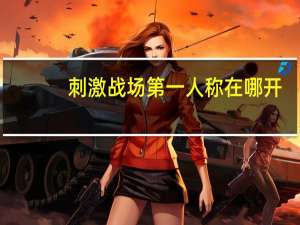 刺激战场第一人称在哪开（刺激战场第一人称）
