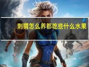 刺猬怎么养 都吃些什么水果（刺猬怎么养 都吃些什么）