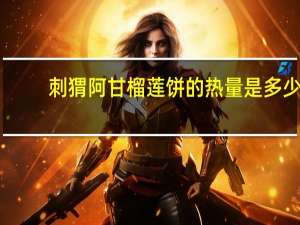 刺猬阿甘 榴莲饼的热量是多少