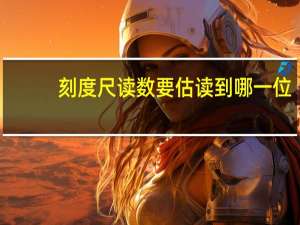 刻度尺读数要估读到哪一位
