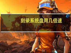刻录系统盘用几倍速（怎么刻录系统盘）
