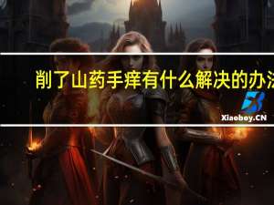削了山药手痒有什么解决的办法（削了山药手痒怎么办）
