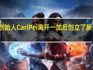 前一加联合创始人CarlPei离开一加后创立了新公司名为Nothing