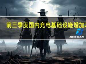 前三季度国内充电基础设施增加243.2万台 其中公共充电桩66.4万台